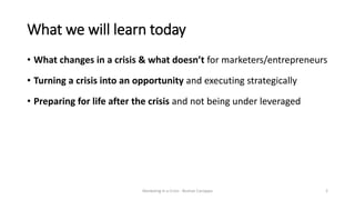 What we will learn today
• What changes in a crisis & what doesn’t for marketers/entrepreneurs
2
• Turning a crisis into a...