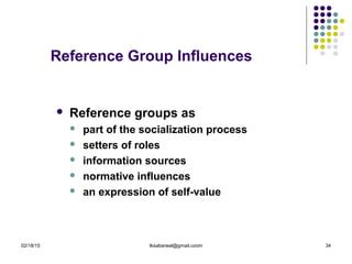 02/18/15 tksabarwal@gmail.coom 34
Reference Group Influences
 Reference groups as
 part of the socialization process
 setters of roles
 information sources
 normative influences
 an expression of self-value
 