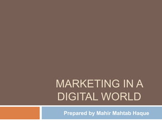 MARKETING IN A
DIGITAL WORLD
Prepared by Mahir Mahtab Haque
 