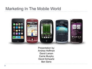 Marketing In The Mobile World




                 Presentation by:
                 Andrea Hoffman
                  David Larson
                  Carrie Murphy
                 David Schwartz
                    Ben Serio
 