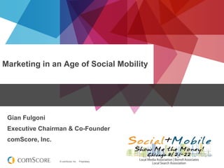 © comScore, Inc. Proprietary.
Marketing in an Age of Social Mobility
Gian Fulgoni
Executive Chairman & Co-Founder
comScore, Inc.
 