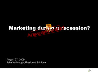 Marketing during a recession? August 27, 2009 Jake Yarbrough, President, 8th Idea Answers Revealed! 