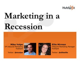 Marketing in a
        g
Recession
      Mike Volpe       Ellie Mirman
VP Inbound Marketing   Inbound Marketing Manager
            HubSpot    HubSpot

   Twitter: @mvolpe    Twitter: @ellieeille
 