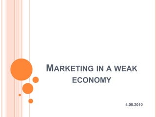 Marketing in a weak economy 4.05.2010 