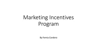 Marketing Incentives
Program
By Femia Cordero
 
