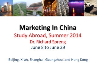 Marketing In China
Study Abroad, Summer 2014
Dr. Richard Spreng
June 8 to June 29
Beijing, Xi’an, Shanghai, Guangzhou, and Hong Kong

 