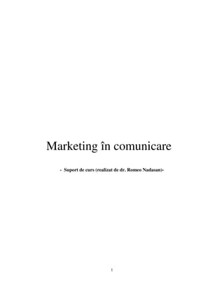 Marketing în comunicare
- Suport de curs (realizat de dr. Romeo Nadasan)-

1

 