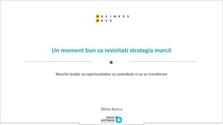11
u
Mihai Bonca
Un moment bun sa revizitati strategia marcii
Marcile leader au oportunitatea sa contribuie si sa se transforme
 