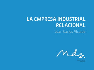 LA EMPRESA INDUSTRIAL
          RELACIONAL
         Juan Carlos Alcaide
 