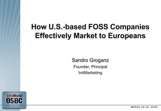 How U.S.-based FOSS Companies Effectively Market to Europeans Sandro Groganz Founder, Principal InitMarketing 