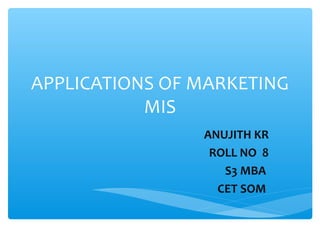 APPLICATIONS OF MARKETING
MIS
ANUJITH KR
ROLL NO 8
S3 MBA
CET SOM
 