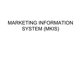 MARKETING INFORMATION
SYSTEM (MKIS)
 