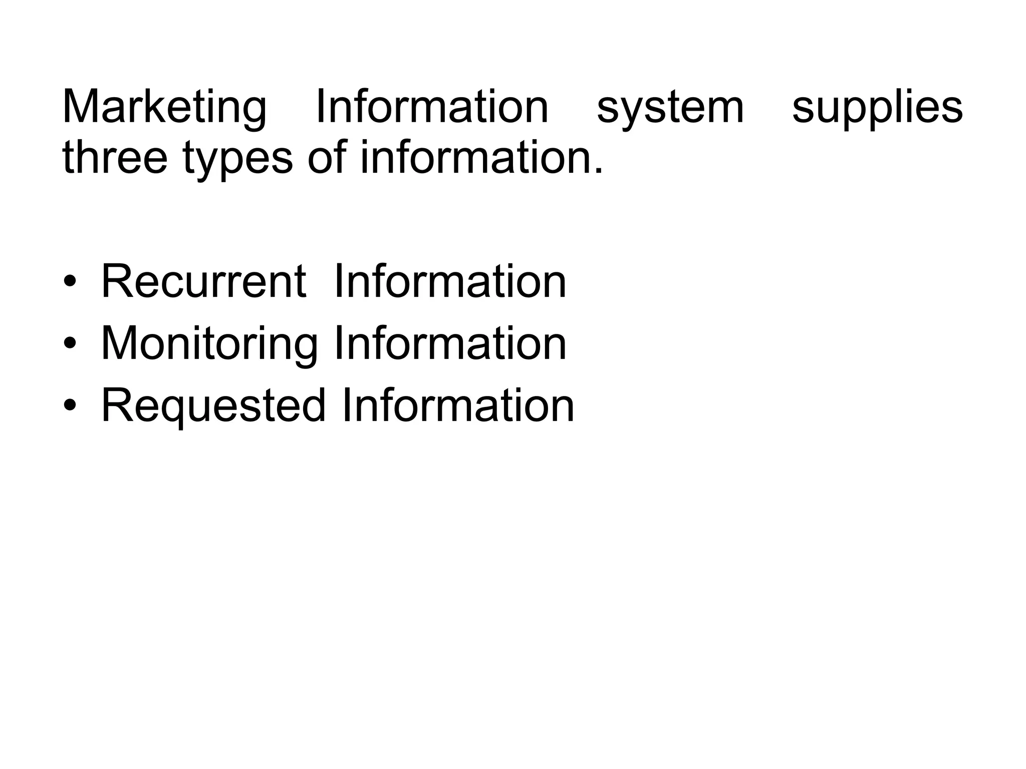 Marketing Information system supplies
three types of information.
• Recurrent Information
• Monitoring Information
• Requested Information
 