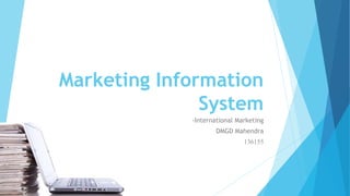 Marketing Information
System
-International Marketing
DMGD Mahendra
136155
 