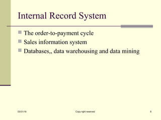 Internal Record System
 The order-to-payment cycle
 Sales information system
 Databases,, data warehousing and data mining
03/31/19 Copy right reserved 8
 