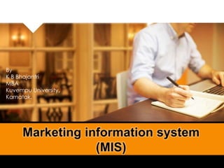 Marketing information system
(MIS)
By
K B Bhajantri
MBA
Kuvempu University,
Karnatak.
 