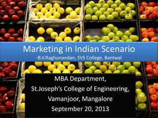 Marketing in Indian Scenario
-B.V.Raghunandan, SVS College, Bantwal
MBA Department,
St.Joseph’s College of Engineering,
Vamanjoor, Mangalore
September 20, 2013
 