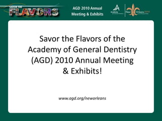 Savor the Flavors of the Academy of General Dentistry (AGD) 2010 Annual Meeting & Exhibits! www.agd.org/neworleans 