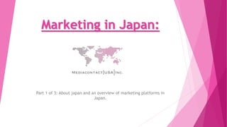 Marketing in Japan:
Section 1
Part 3 of 3: About Japan and an overview of marketing platforms in
Japan.
 