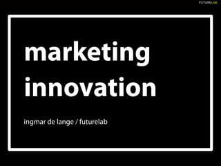 FUTURELAB




marketing
innovation
ingmar de lange / futurelab
 