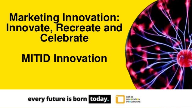 Marketing Innovation:
Innovate, Recreate and
Celebrate
MITID Innovation
 