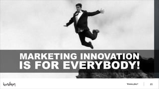 MARKETING INNOVATION

IS FOR EVERYBODY!
Wanna play?

!15

 