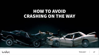 HOW TO AVOID
CRASHING ON THE WAY

Wanna play?

!17

 