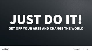 JUST DO IT!

GET OFF YOUR ARSE AND CHANGE THE WORLD

Wanna play?

!33

 
