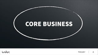 CORE BUSINESS

Wanna play?

!8

 
