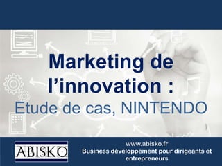 Marketing de
l’innovation :
Etude de cas, NINTENDO
www.abisko.fr
Business développement pour dirigeants et
entrepreneurs
 