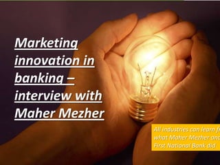 Marketing
innovation in
banking –
interview with
Maher Mezher
                 All industries can learn fr
                 what Maher Mezher and
                 First National Bank did
 
