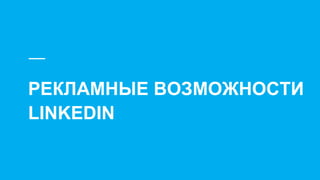 РЕКЛАМНЫЕ ВОЗМОЖНОСТИ
LINKEDIN
 