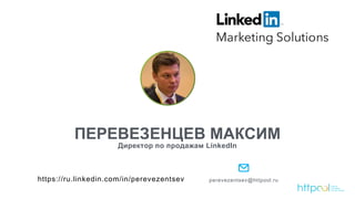 ПЕРЕВЕЗЕНЦЕВ МАКСИМ
Директор по продажам LinkedIn
perevezentsev@httpool.ruhttps://ru.linkedin.com/in/perevezentsev
 