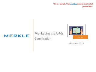 © 2015 Merkle. All Rights Reserved. Confidential
Marketing Insights
Gamification
December 2015
This is a sample. Visit our blog to download the full
presentation.
 