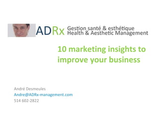 10 marketing insights to improve your business André Desmeules [email_address] 514 602-2822 