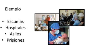 Ejemplo
• Escuelas
• Hospitales
• Asilos
• Prisiones
 