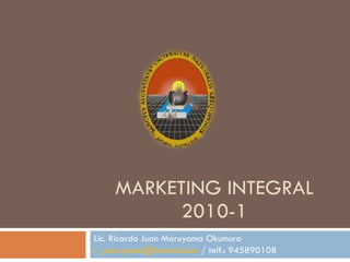 MARKETING INTEGRAL 2010-1 Lic. Ricardo Juan Maruyama Okumura [email_address]  / telf.: 945890108 