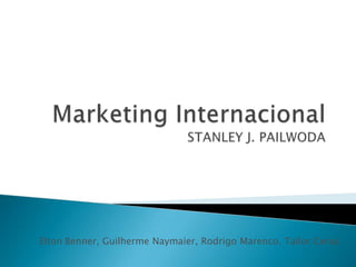 Marketing InternacionalSTANLEY J. PAILWODA Elton Benner, Guilherme Naymaier, Rodrigo Marenco, Tailor Cerva 