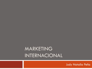MARKETING
INTERNACIONAL
                Judy Natalia Peña
 