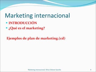 Marketing internacional <ul><li>INTRODUCCIÓN </li></ul><ul><li>¿Qué es el marketing? </li></ul><ul><li>Ejemplos de plan de...
