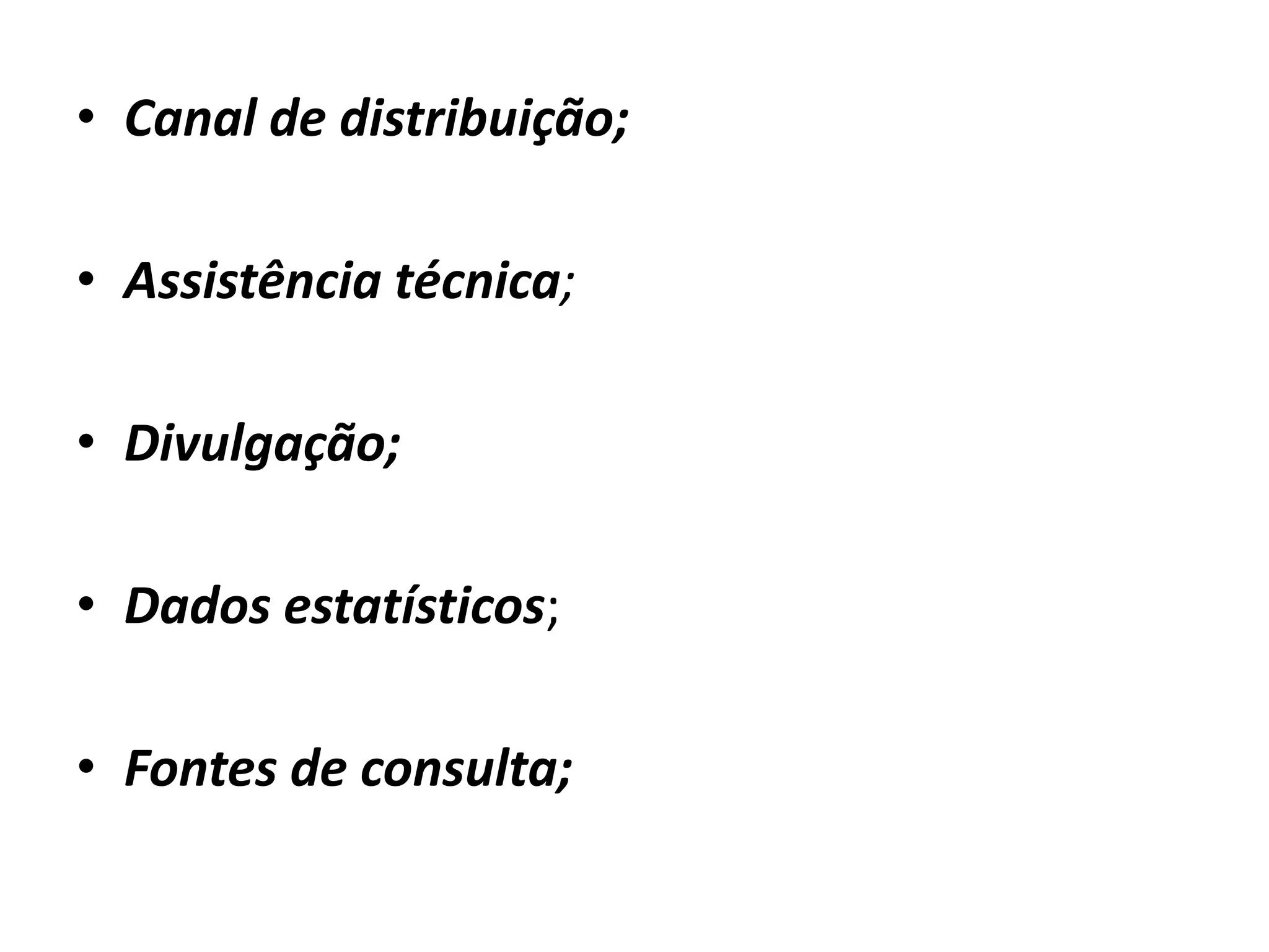 • Canal de distribuição;
• Assistência técnica;
• Divulgação;
• Dados estatísticos;
• Fontes de consulta;
 
