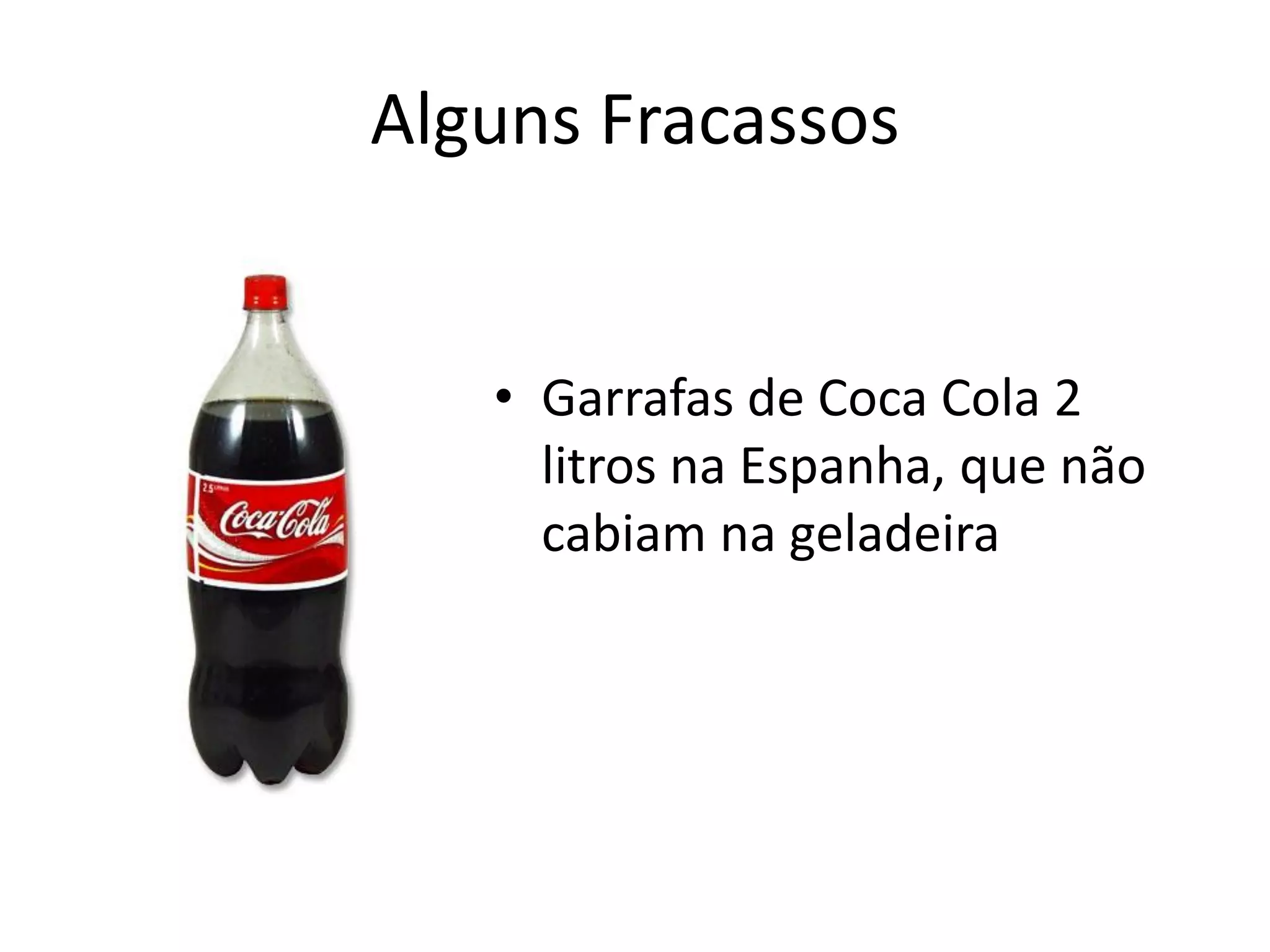 Alguns Fracassos
• Garrafas de Coca Cola 2
litros na Espanha, que não
cabiam na geladeira
 