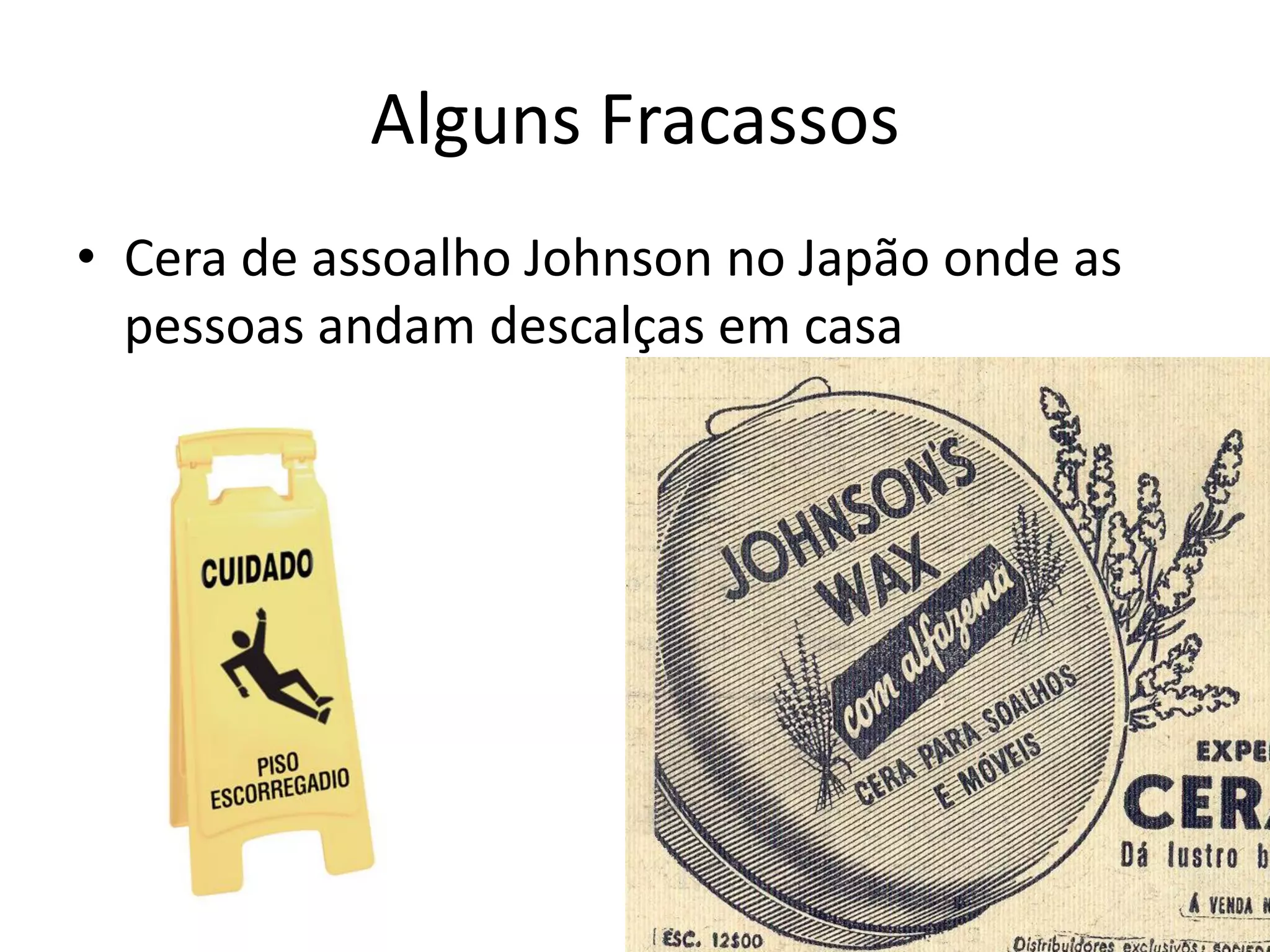 Alguns Fracassos
• Cera de assoalho Johnson no Japão onde as
pessoas andam descalças em casa
 