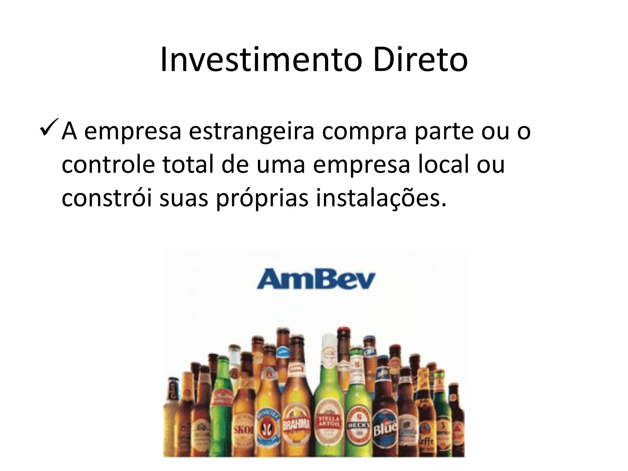Investimento Direto
A empresa estrangeira compra parte ou o
controle total de uma empresa local ou
constrói suas próprias instalações.
 
