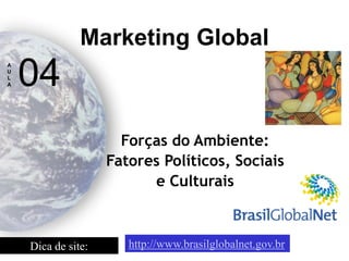 Forças do Ambiente: 
Fatores Políticos, Sociais e Culturais 
Marketing Global 
A 
U 
L 
A 
04 
Dica de site: 
http://www.brasilglobalnet.gov.br  