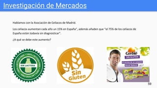 Investigación de Mercados
59
Hablamos con la Asociación de Celíacos de Madrid.
Los celíacos aumentan cada año un 15% en España”, además añaden que “el 75% de los celíacos de
España están todavía sin diagnosticar”.
¿A qué se debe este aumento?
 