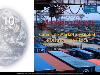 C
A
P
I
T
U
L
O

10

Marketing Global
Canais de Marketing Global
e Distribuição Física

Saiba mais em : http://www.slideshare.net/uleonidio/aula-13-distribuio-administrao-em-marketing

 