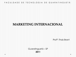 FACULDADE DE TECNOLOGIA DE GUARATINGUETÁ MARKETING INTERNACIONAL Profª: Thais Brant Guaratinguetá – SP 2011 