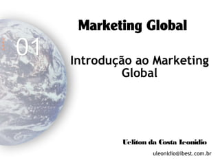 Marketing Global
Ueliton da Costa Leonidio
uleonidio@gmail.com
Ueliton.leonidio@ucp.br
Introdução ao Marketing
Global
A
U
L
A
01
 