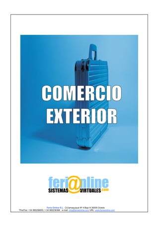 Feria Online S.L. C/Llamaquique Nº 4 Bajo A 30005 Oviedo
Tfns/Fax: +34 985256655 / +34 985236366 e-mail: info@feriaonline.com URL: www.feriaonline.com
 